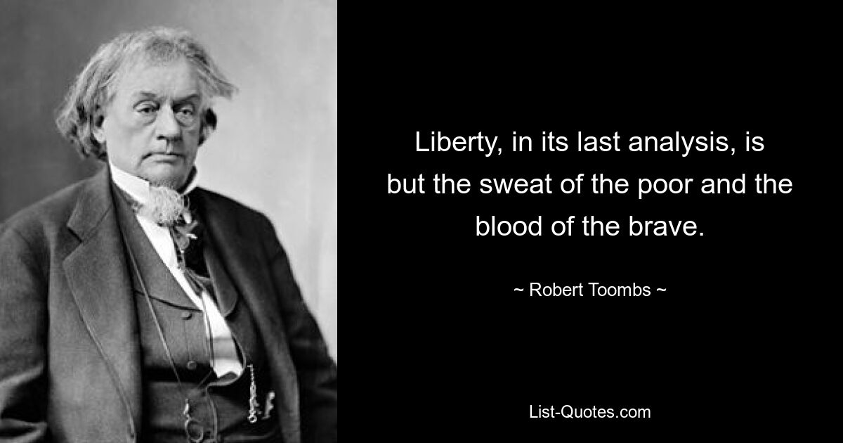 Liberty, in its last analysis, is but the sweat of the poor and the blood of the brave. — © Robert Toombs