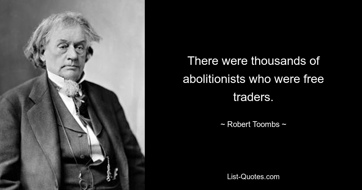 There were thousands of abolitionists who were free traders. — © Robert Toombs