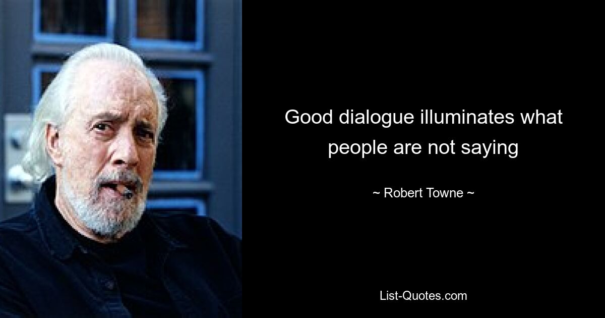 Good dialogue illuminates what people are not saying — © Robert Towne