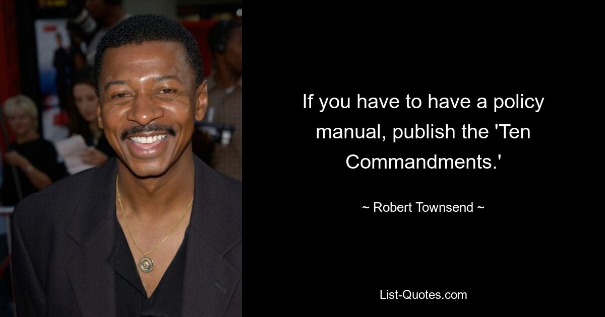 If you have to have a policy manual, publish the 'Ten Commandments.' — © Robert Townsend