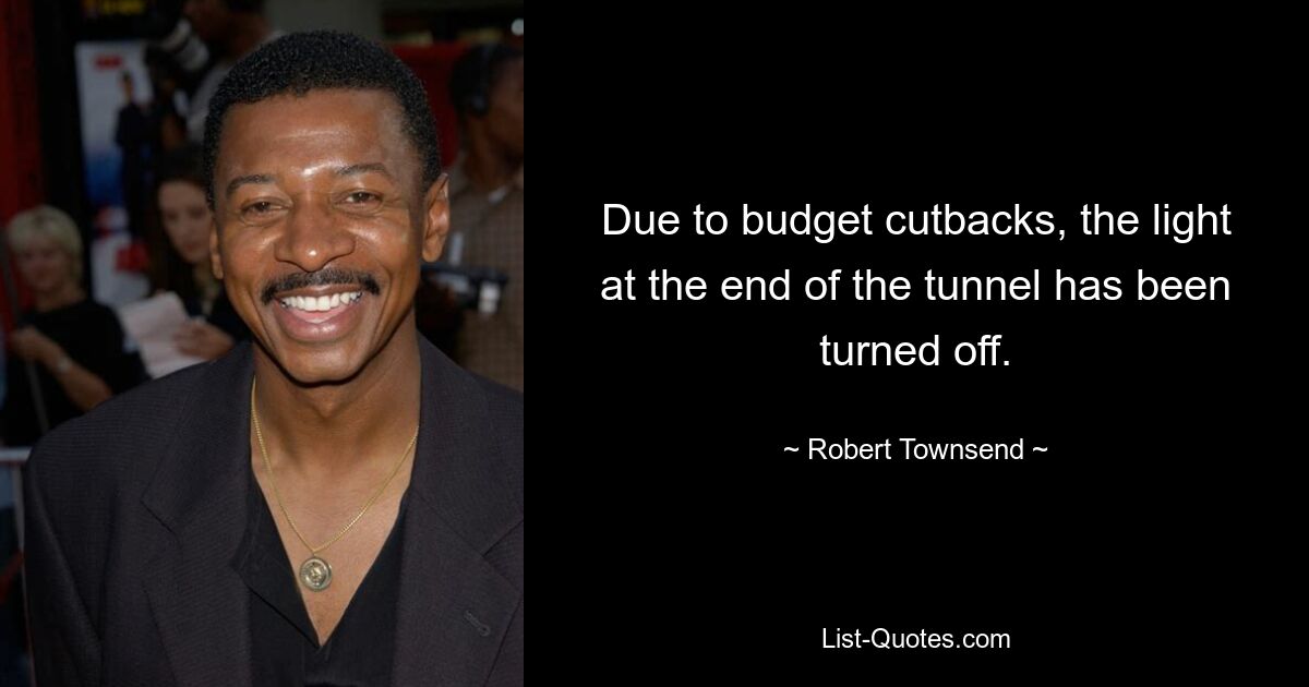 Due to budget cutbacks, the light at the end of the tunnel has been turned off. — © Robert Townsend