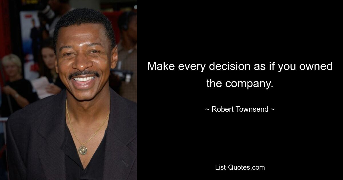 Make every decision as if you owned the company. — © Robert Townsend