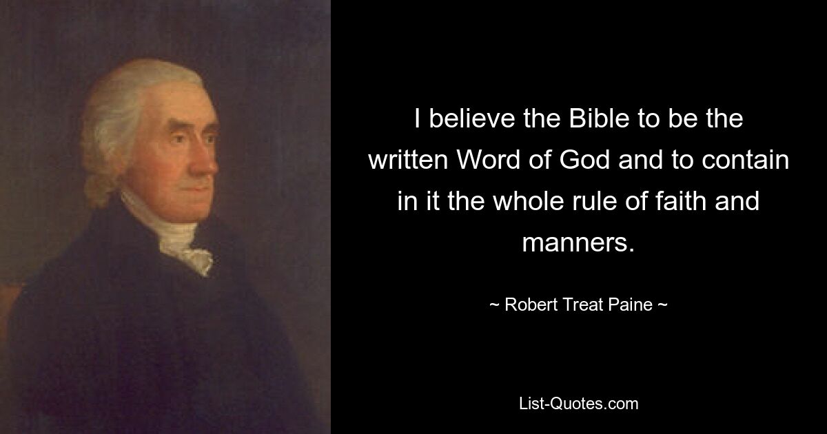 I believe the Bible to be the written Word of God and to contain in it the whole rule of faith and manners. — © Robert Treat Paine