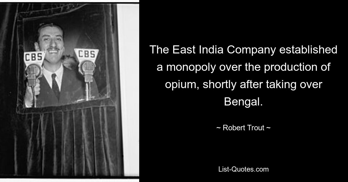 The East India Company established a monopoly over the production of opium, shortly after taking over Bengal. — © Robert Trout