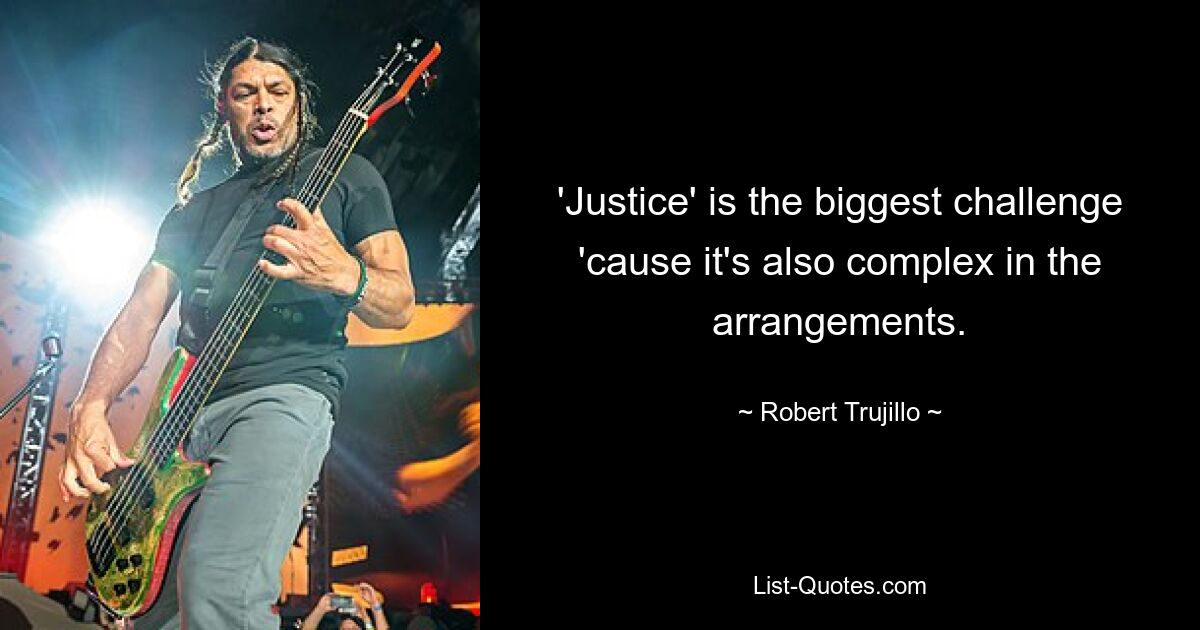 'Justice' is the biggest challenge 'cause it's also complex in the arrangements. — © Robert Trujillo