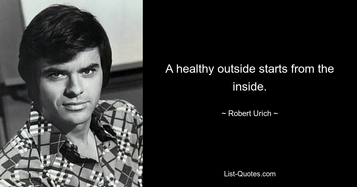 A healthy outside starts from the inside. — © Robert Urich