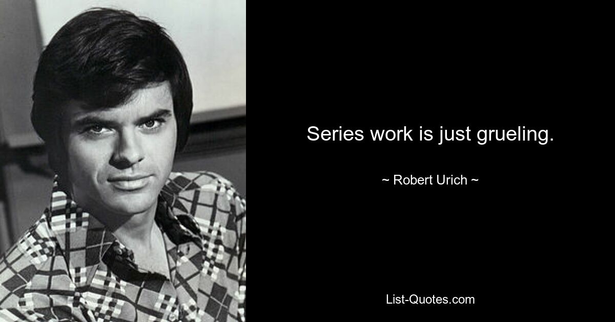 Series work is just grueling. — © Robert Urich