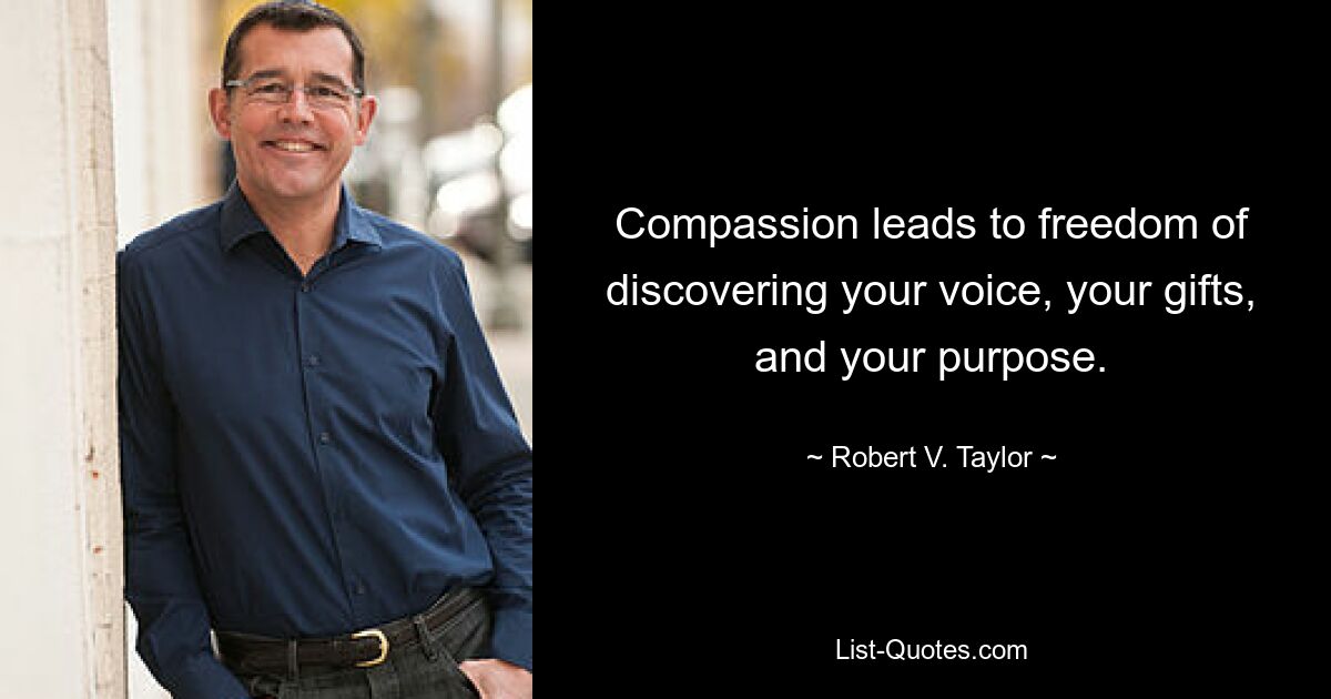 Compassion leads to freedom of discovering your voice, your gifts, and your purpose. — © Robert V. Taylor