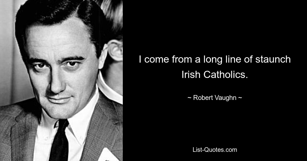 I come from a long line of staunch Irish Catholics. — © Robert Vaughn