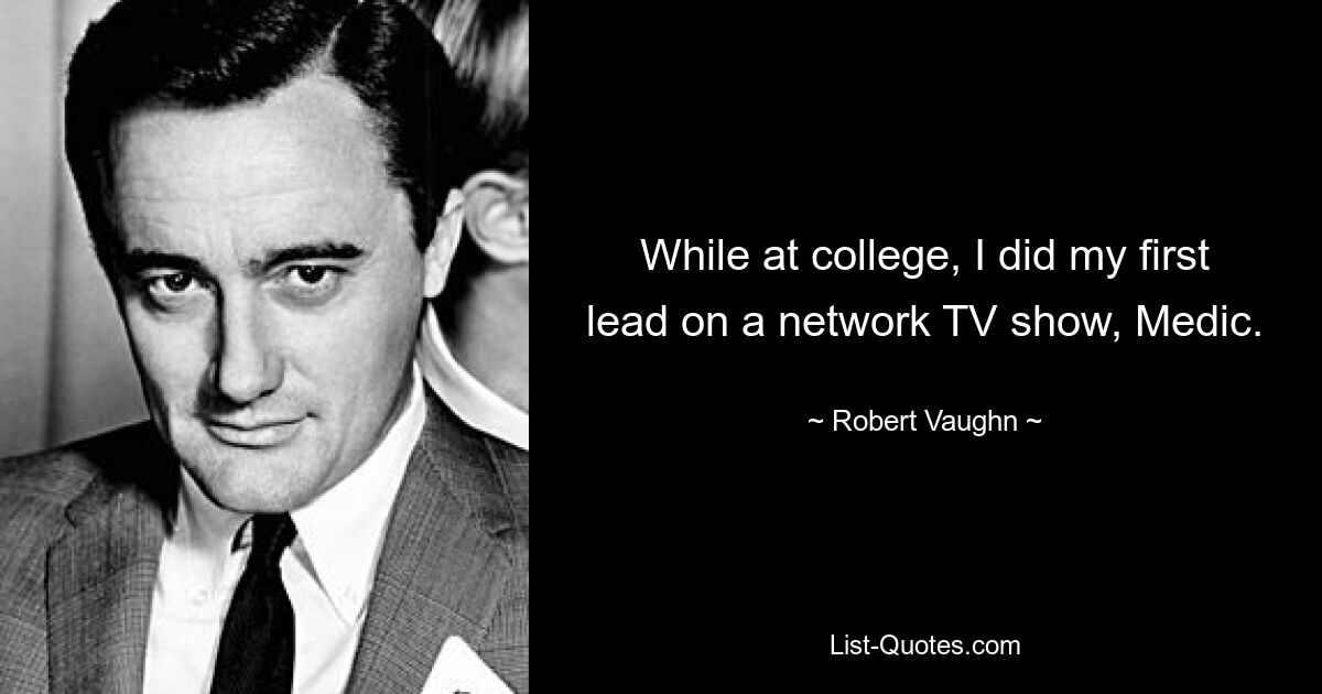 While at college, I did my first lead on a network TV show, Medic. — © Robert Vaughn