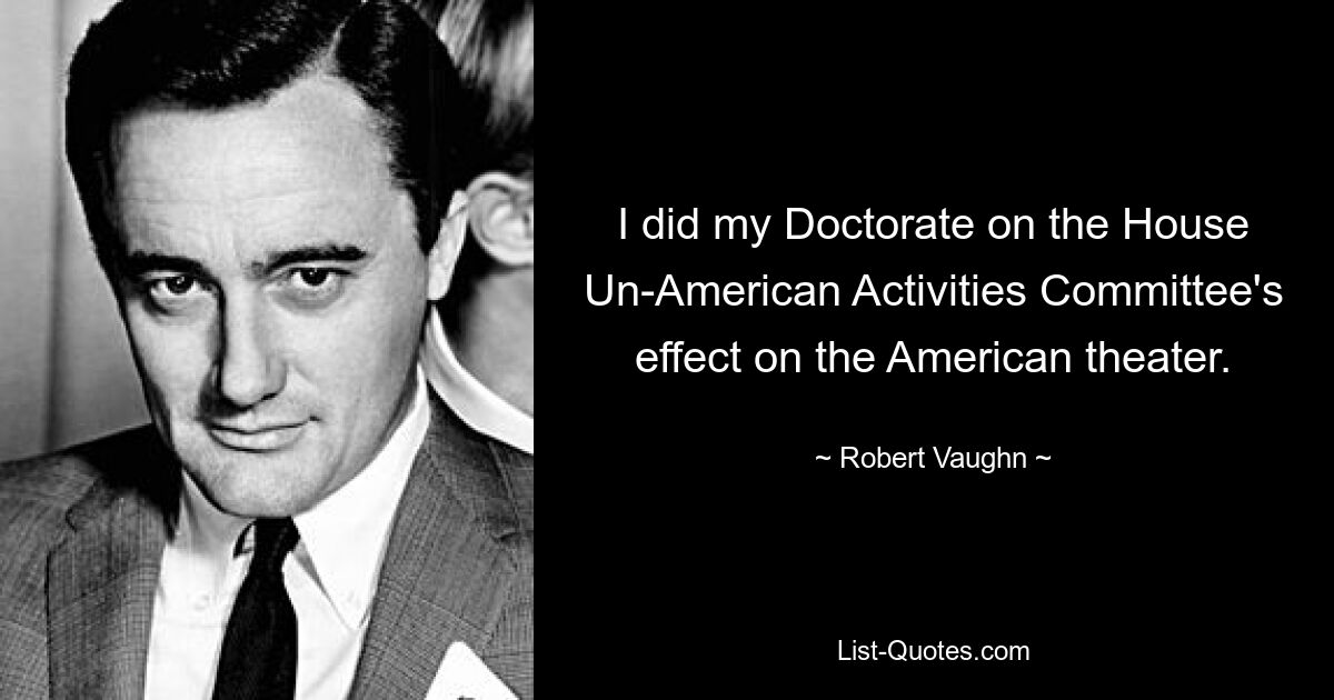 Ich habe über die Auswirkungen des House Un-American Activities Committee auf das amerikanische Theater promoviert. — © Robert Vaughn 