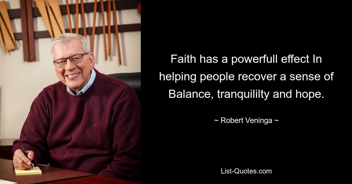 Faith has a powerfull effect In helping people recover a sense of Balance, tranquililty and hope. — © Robert Veninga