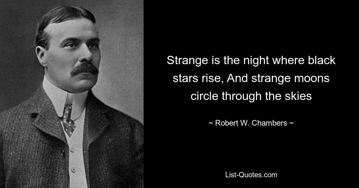 Strange is the night where black stars rise, And strange moons circle through the skies — © Robert W. Chambers