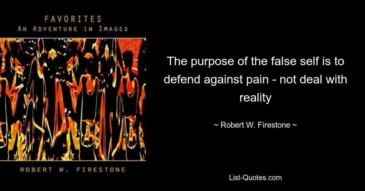 The purpose of the false self is to defend against pain - not deal with reality — © Robert W. Firestone