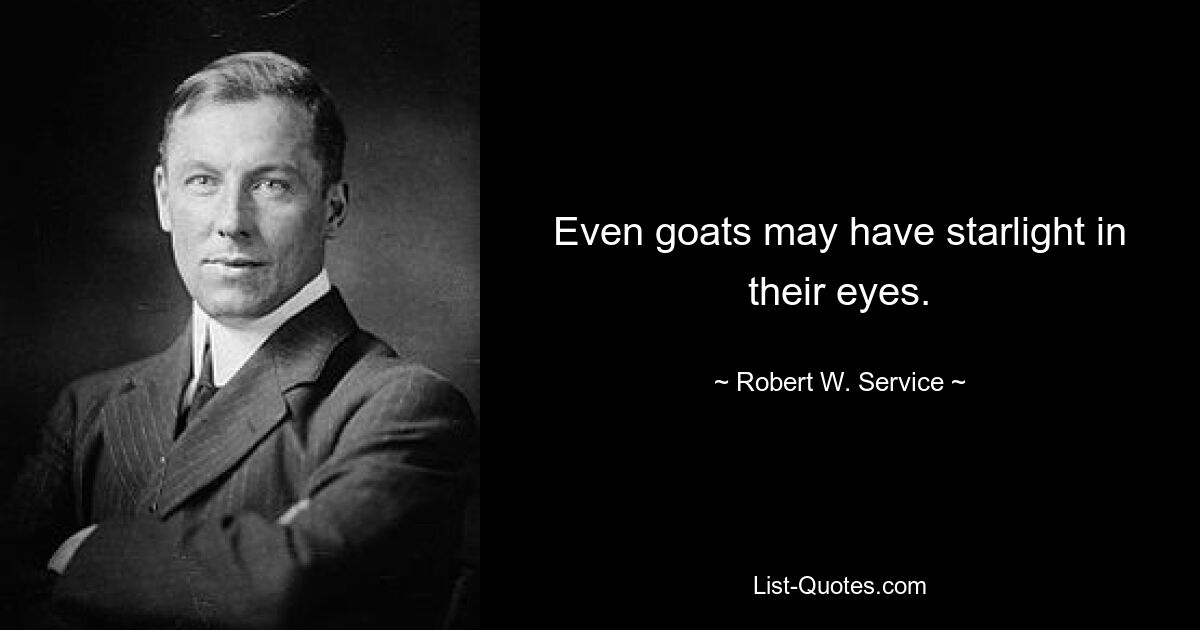 Even goats may have starlight in their eyes. — © Robert W. Service