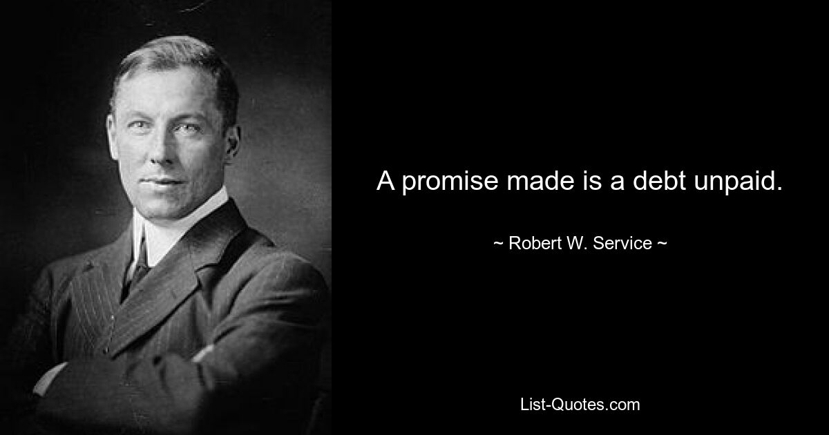 A promise made is a debt unpaid. — © Robert W. Service