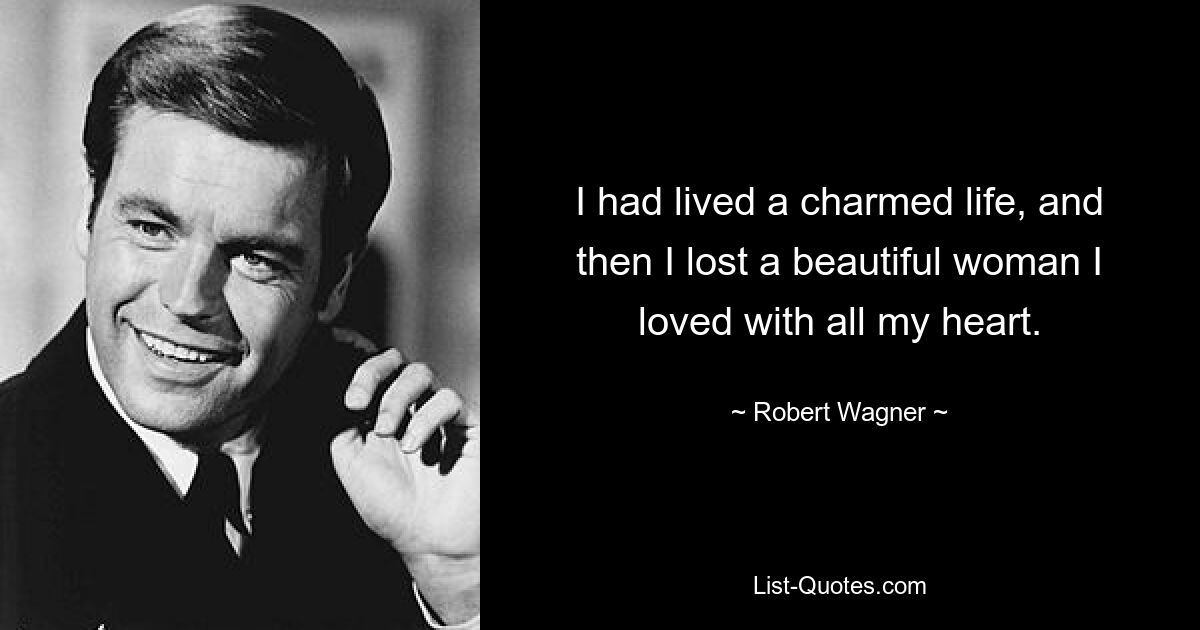 I had lived a charmed life, and then I lost a beautiful woman I loved with all my heart. — © Robert Wagner