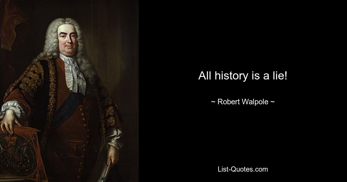 All history is a lie! — © Robert Walpole