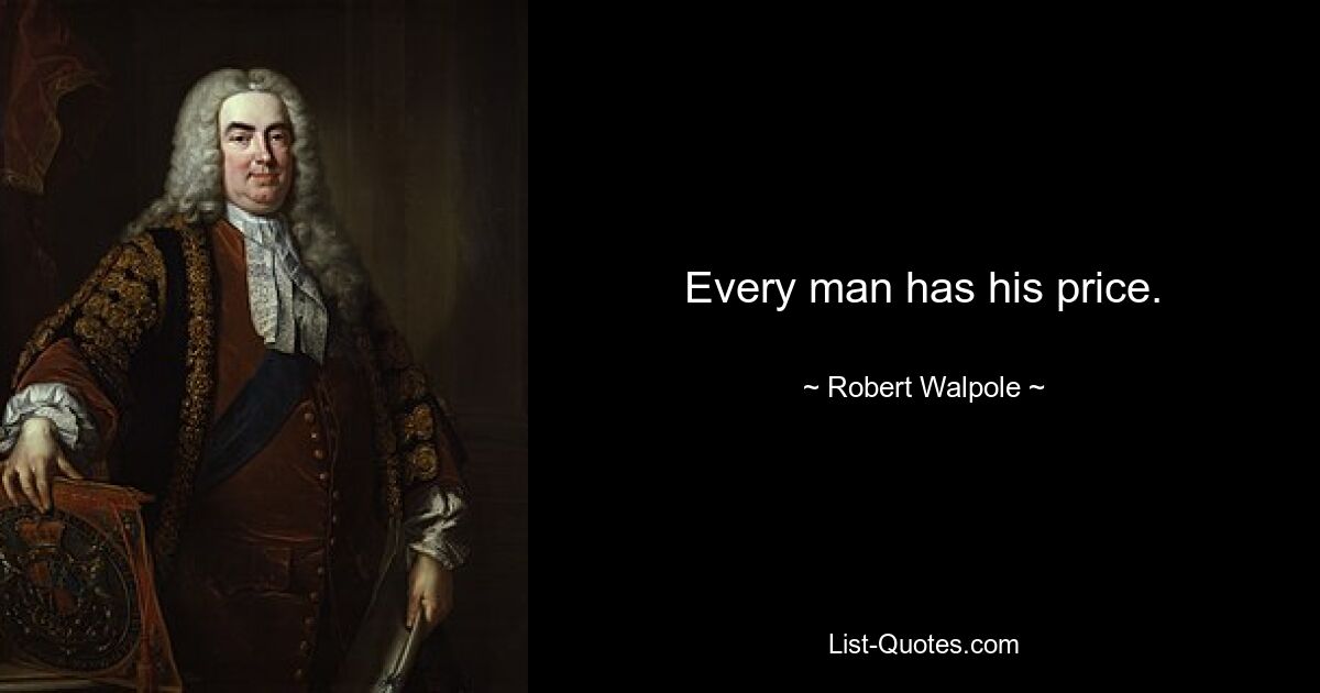 Every man has his price. — © Robert Walpole