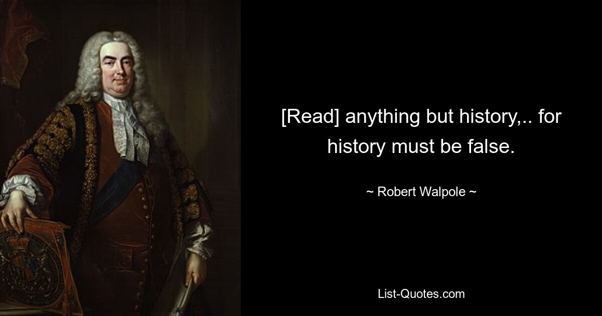 [Read] anything but history,.. for history must be false. — © Robert Walpole