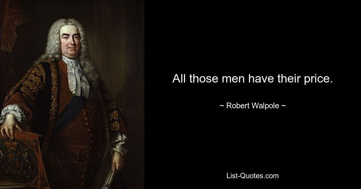 All those men have their price. — © Robert Walpole