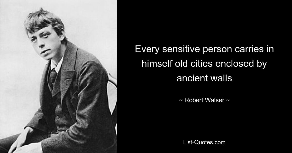 Every sensitive person carries in himself old cities enclosed by ancient walls — © Robert Walser