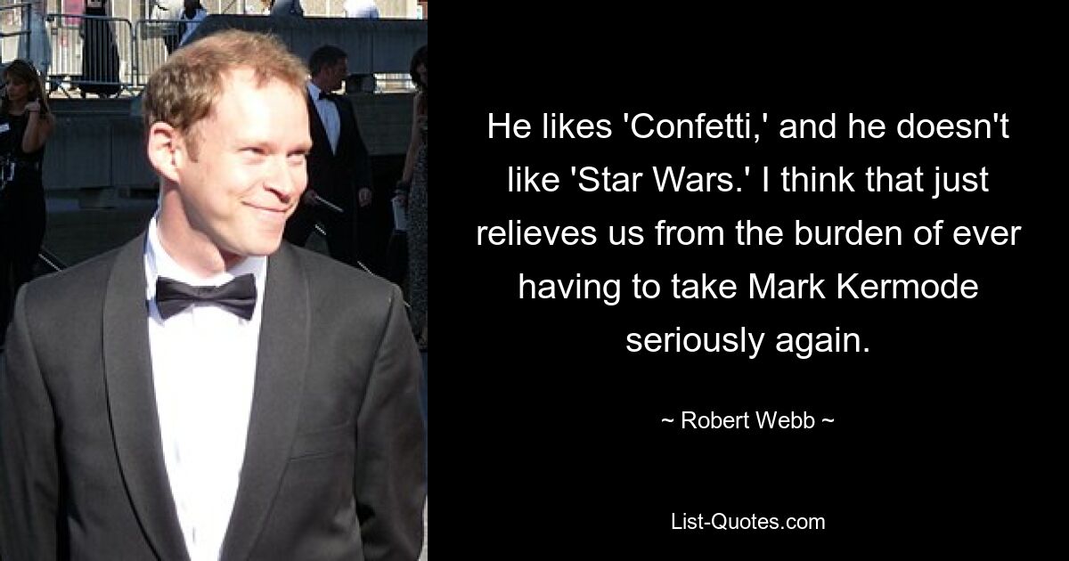 He likes 'Confetti,' and he doesn't like 'Star Wars.' I think that just relieves us from the burden of ever having to take Mark Kermode seriously again. — © Robert Webb