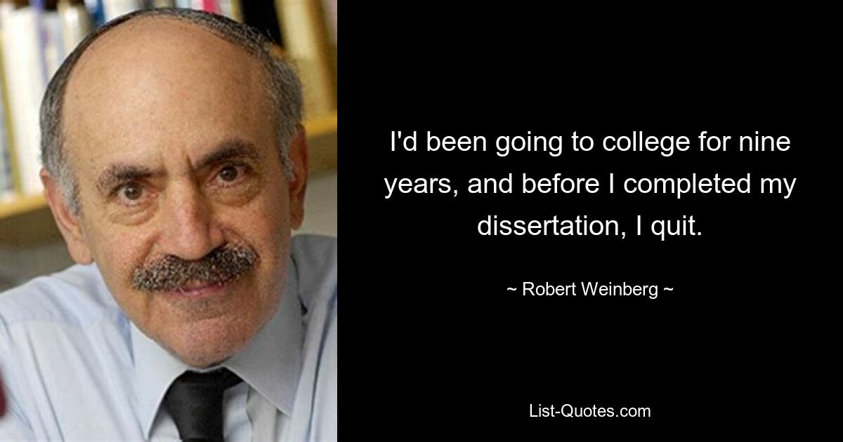 I'd been going to college for nine years, and before I completed my dissertation, I quit. — © Robert Weinberg