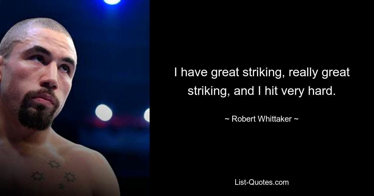 I have great striking, really great striking, and I hit very hard. — © Robert Whittaker