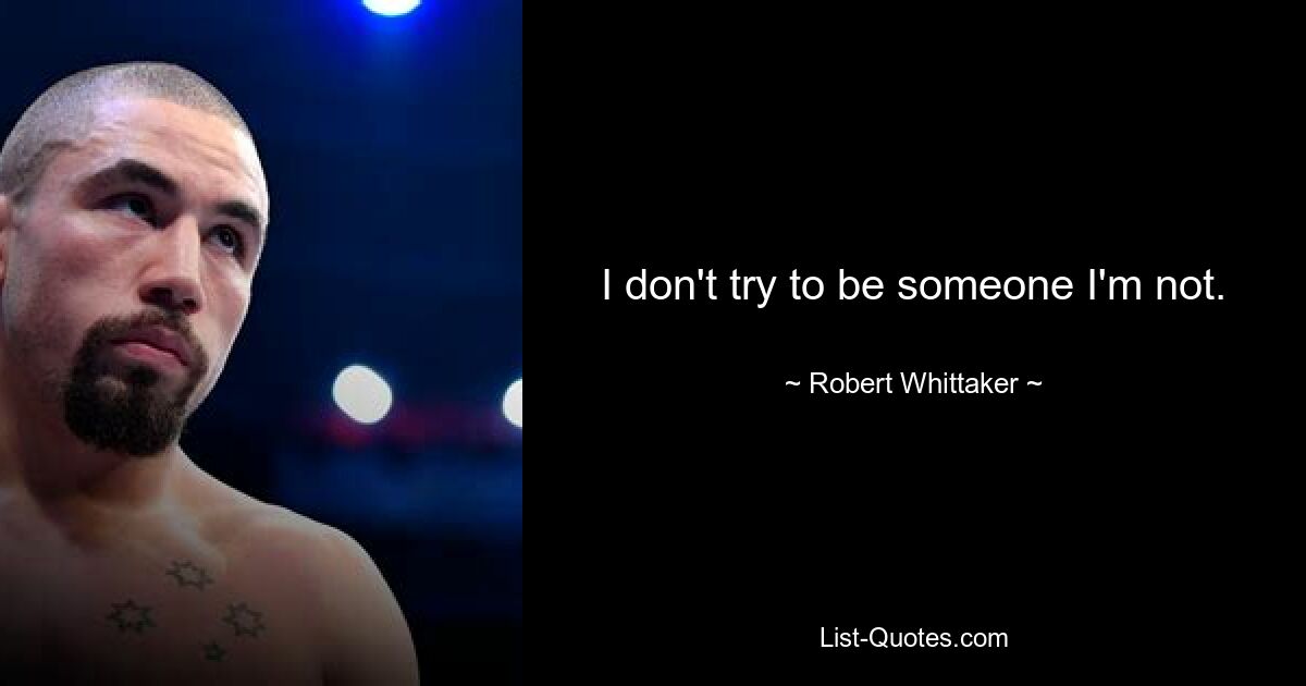 I don't try to be someone I'm not. — © Robert Whittaker