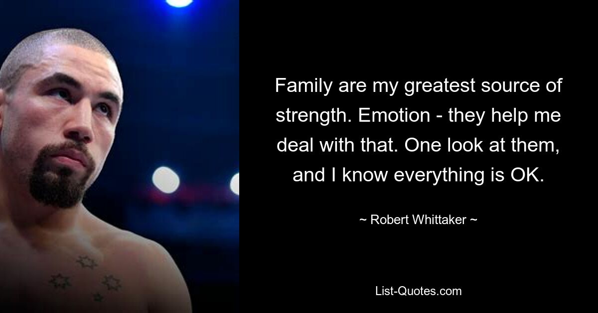 Family are my greatest source of strength. Emotion - they help me deal with that. One look at them, and I know everything is OK. — © Robert Whittaker