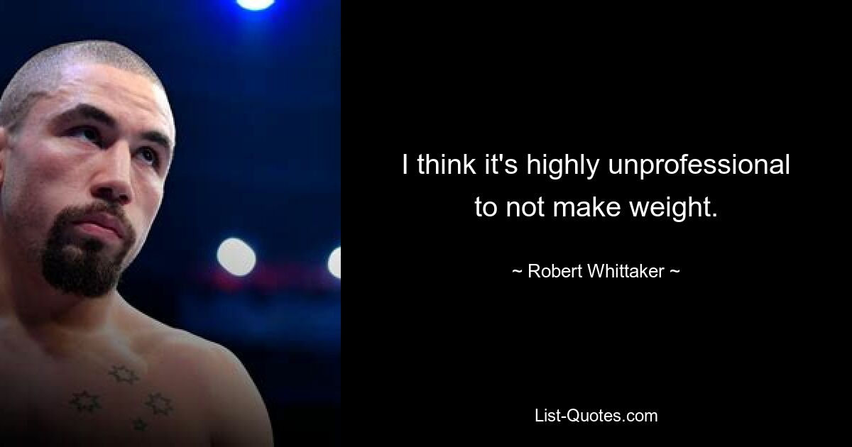 I think it's highly unprofessional to not make weight. — © Robert Whittaker