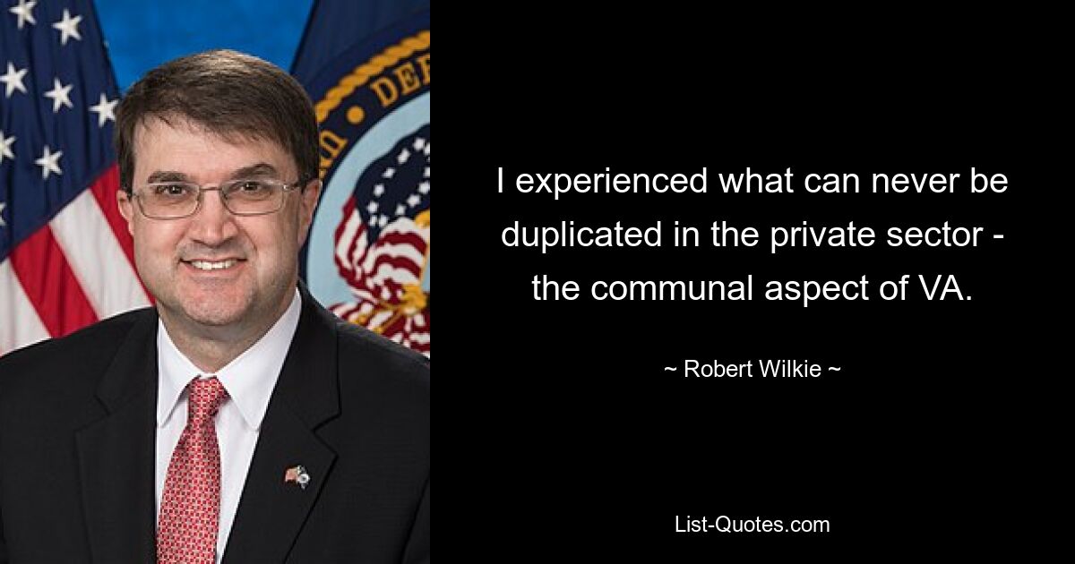 I experienced what can never be duplicated in the private sector - the communal aspect of VA. — © Robert Wilkie