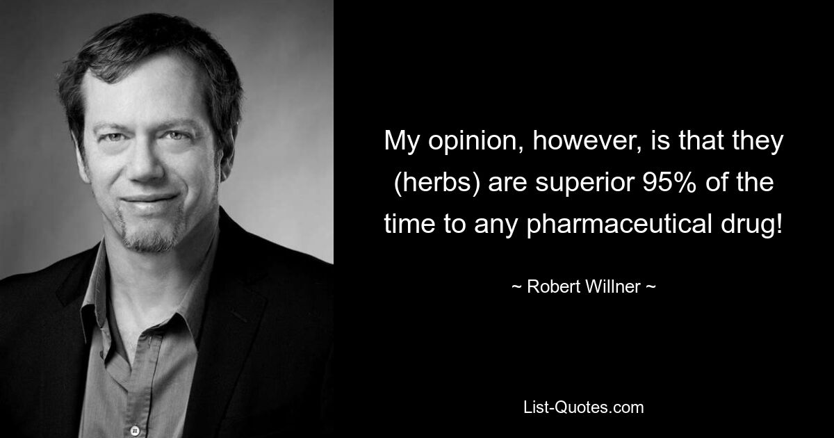 My opinion, however, is that they (herbs) are superior 95% of the time to any pharmaceutical drug! — © Robert Willner