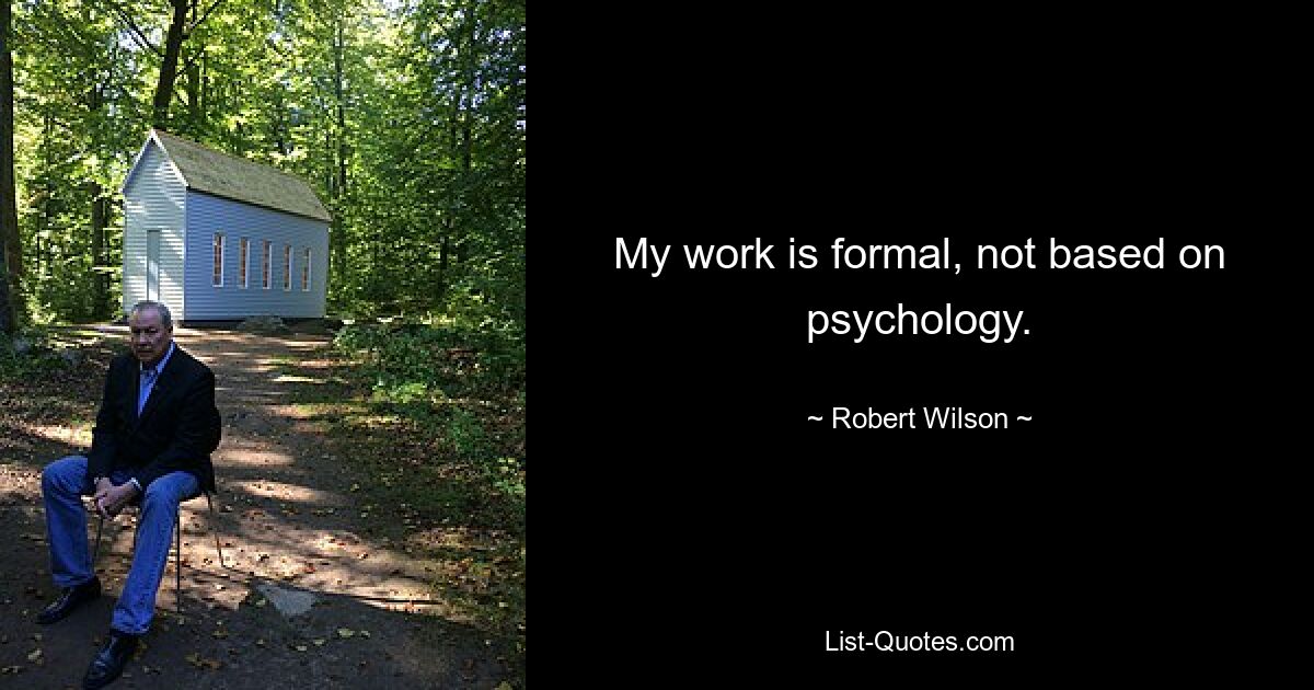 My work is formal, not based on psychology. — © Robert Wilson