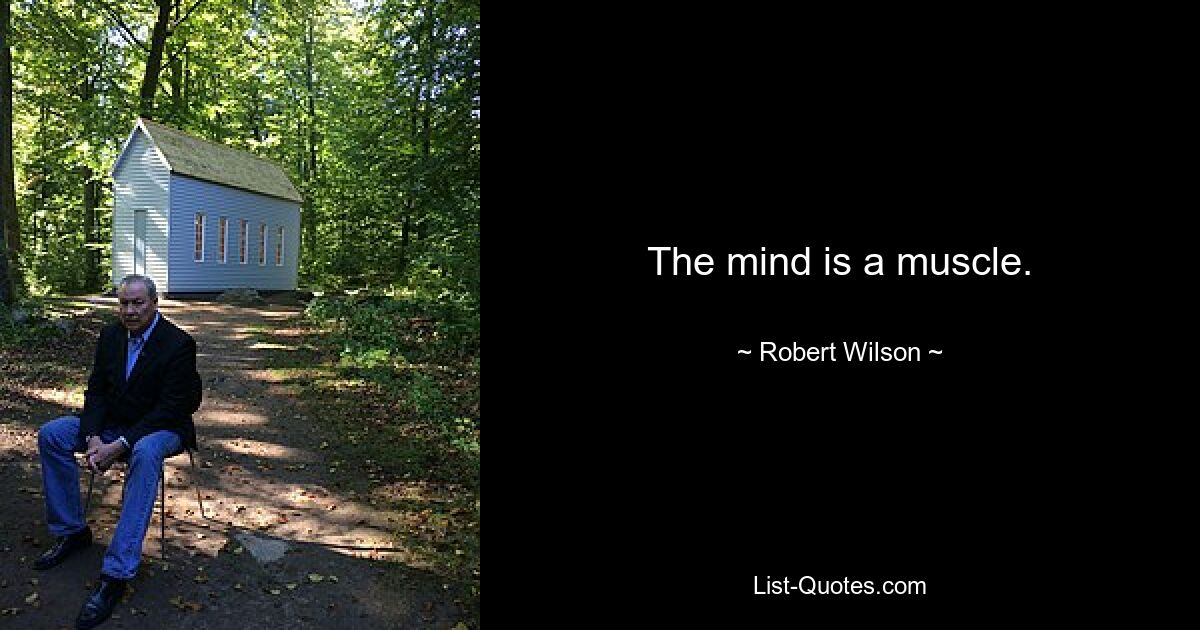 The mind is a muscle. — © Robert Wilson