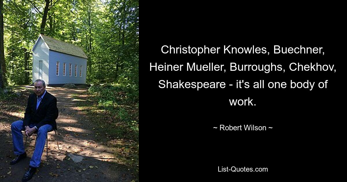 Christopher Knowles, Buechner, Heiner Mueller, Burroughs, Chekhov, Shakespeare - it's all one body of work. — © Robert Wilson