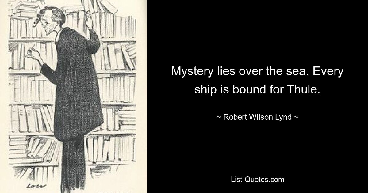 Mystery lies over the sea. Every ship is bound for Thule. — © Robert Wilson Lynd