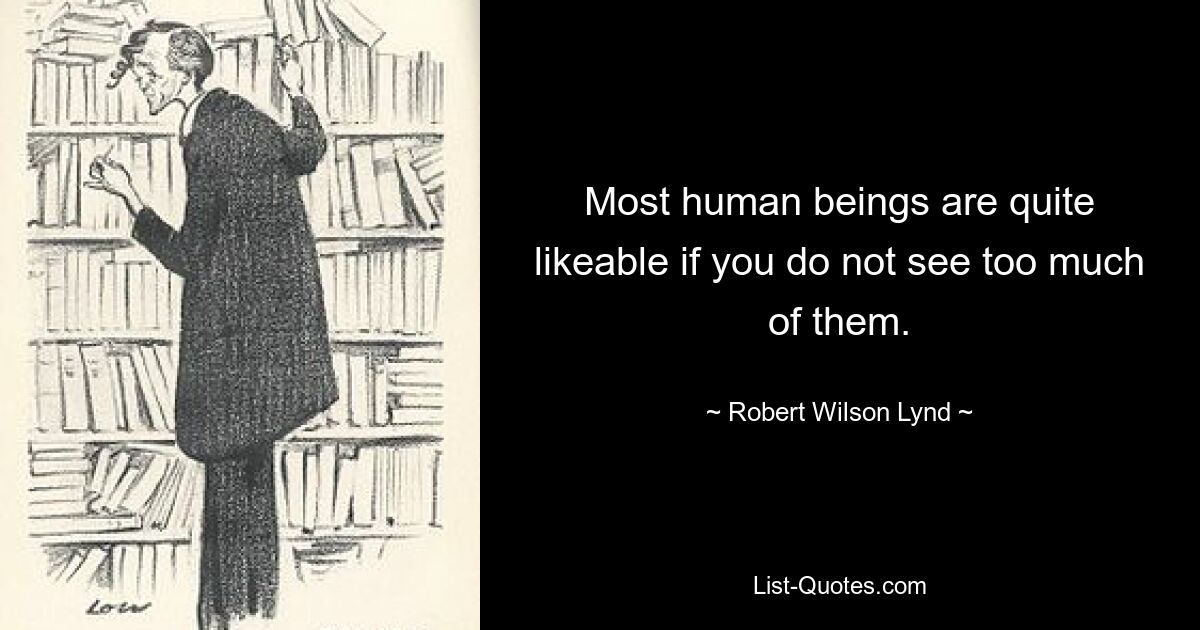 Большинство людей весьма симпатичны, если вы не видите их слишком часто. — © Роберт Уилсон Линд