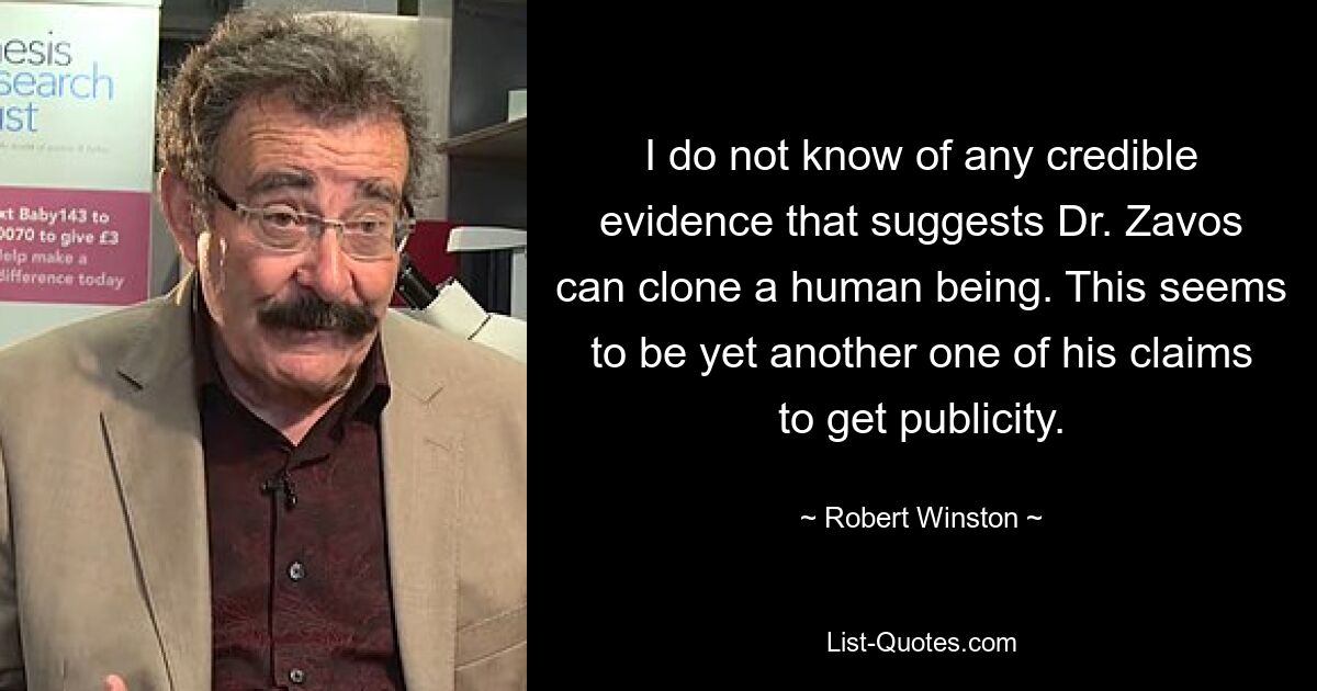 Мне не известны какие-либо достоверные доказательства того, что доктор Завос может клонировать человека. Похоже, это еще одно из его заявлений о том, чтобы получить огласку. — © Роберт Уинстон 