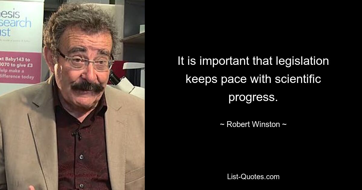 It is important that legislation keeps pace with scientific progress. — © Robert Winston