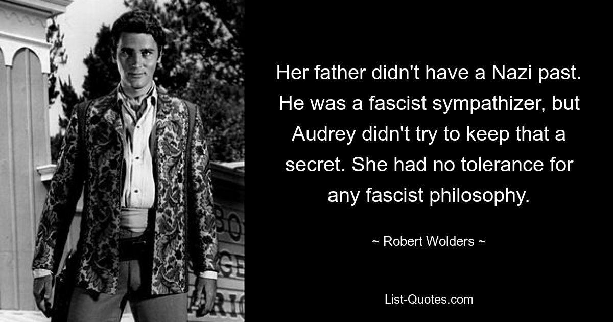 Her father didn't have a Nazi past. He was a fascist sympathizer, but Audrey didn't try to keep that a secret. She had no tolerance for any fascist philosophy. — © Robert Wolders