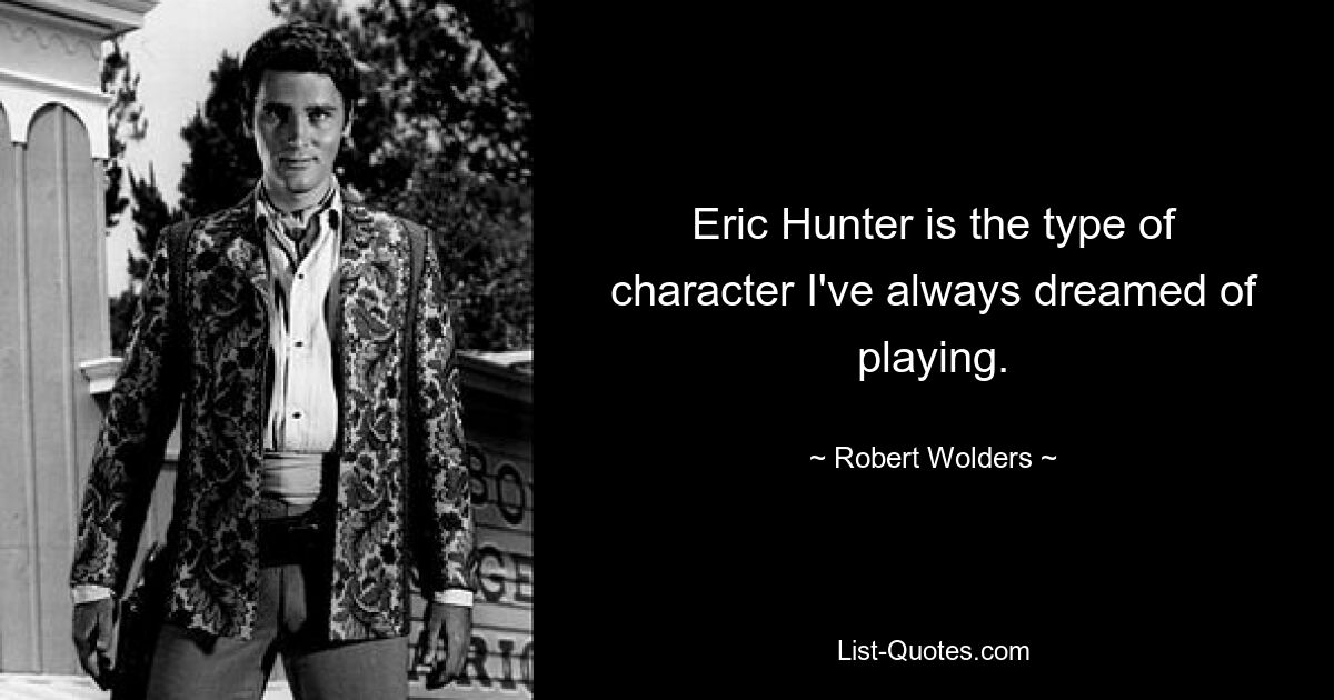 Eric Hunter is the type of character I've always dreamed of playing. — © Robert Wolders