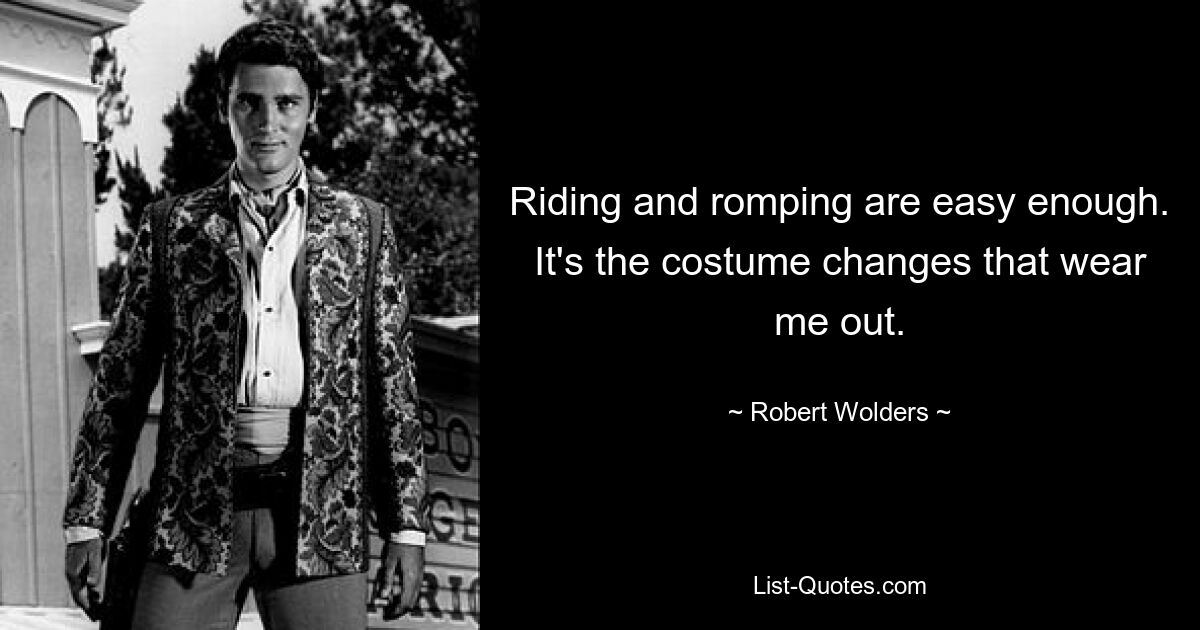 Riding and romping are easy enough. It's the costume changes that wear me out. — © Robert Wolders