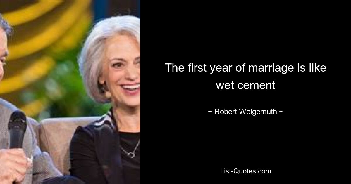 The first year of marriage is like wet cement — © Robert Wolgemuth