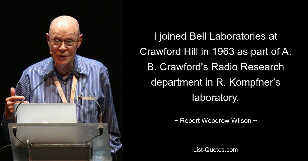 I joined Bell Laboratories at Crawford Hill in 1963 as part of A. B. Crawford's Radio Research department in R. Kompfner's laboratory. — © Robert Woodrow Wilson