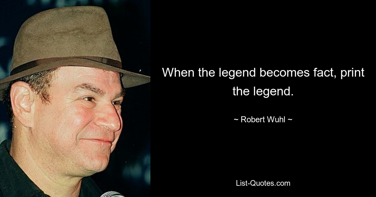 When the legend becomes fact, print the legend. — © Robert Wuhl