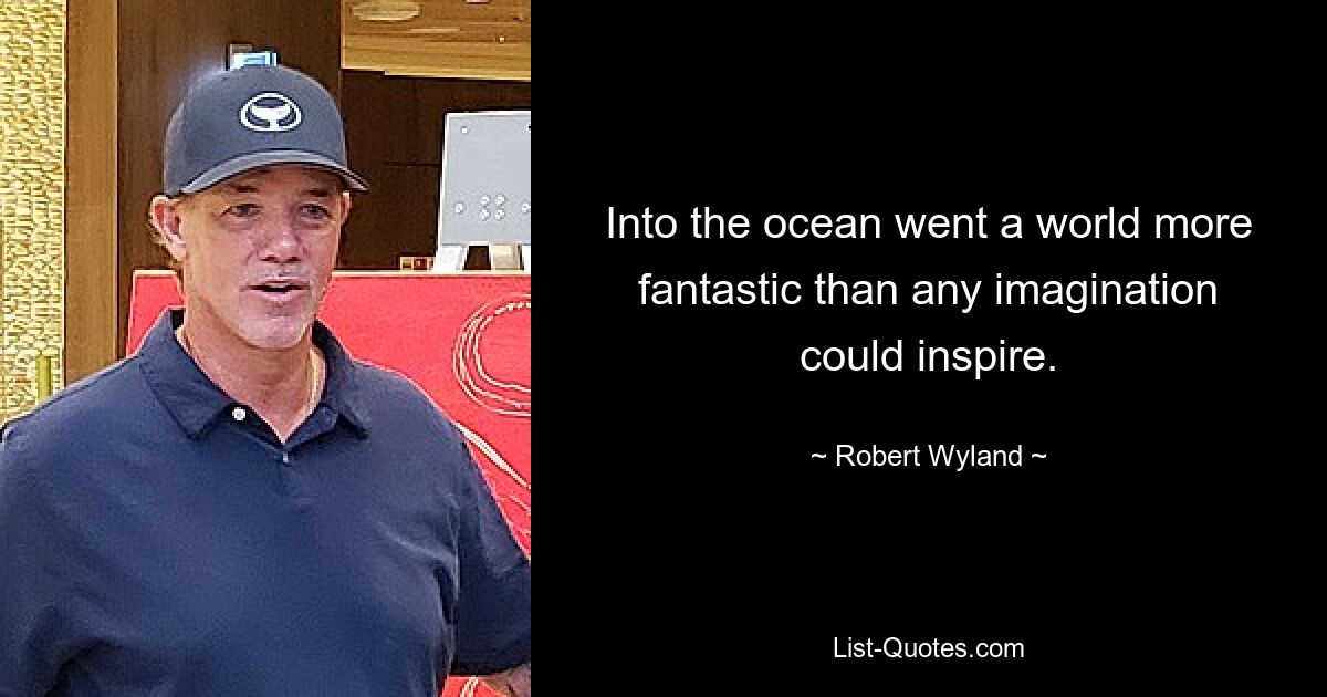 Into the ocean went a world more fantastic than any imagination could inspire. — © Robert Wyland