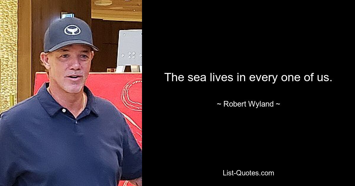 The sea lives in every one of us. — © Robert Wyland