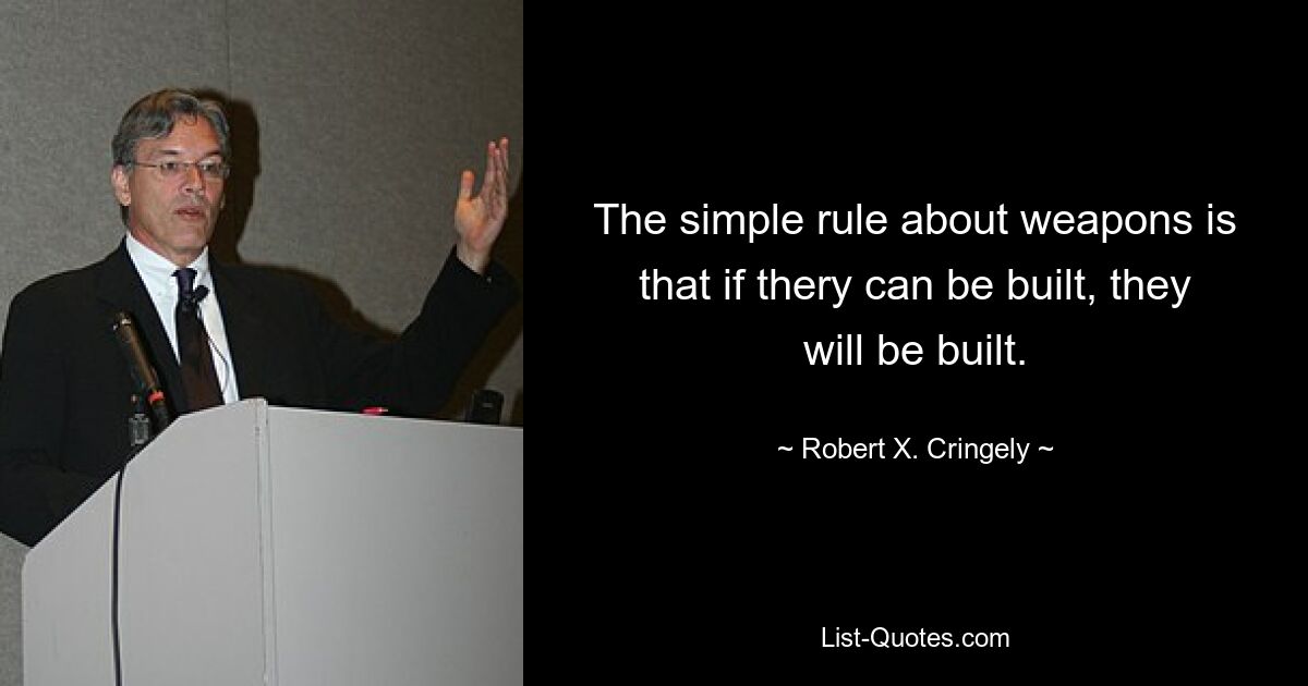 The simple rule about weapons is that if thery can be built, they will be built. — © Robert X. Cringely